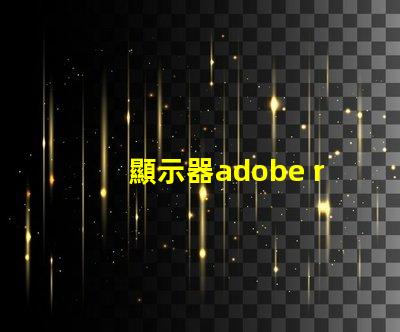 顯示器adobe rgb什么意思 顯示器rgb色域什么意思